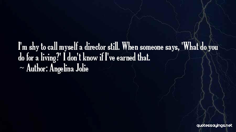 Angelina Jolie Quotes: I'm Shy To Call Myself A Director Still. When Someone Says, 'what Do You Do For A Living?' I Don't