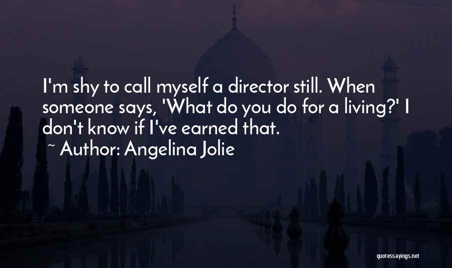 Angelina Jolie Quotes: I'm Shy To Call Myself A Director Still. When Someone Says, 'what Do You Do For A Living?' I Don't