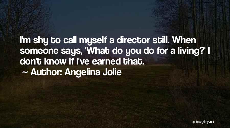 Angelina Jolie Quotes: I'm Shy To Call Myself A Director Still. When Someone Says, 'what Do You Do For A Living?' I Don't
