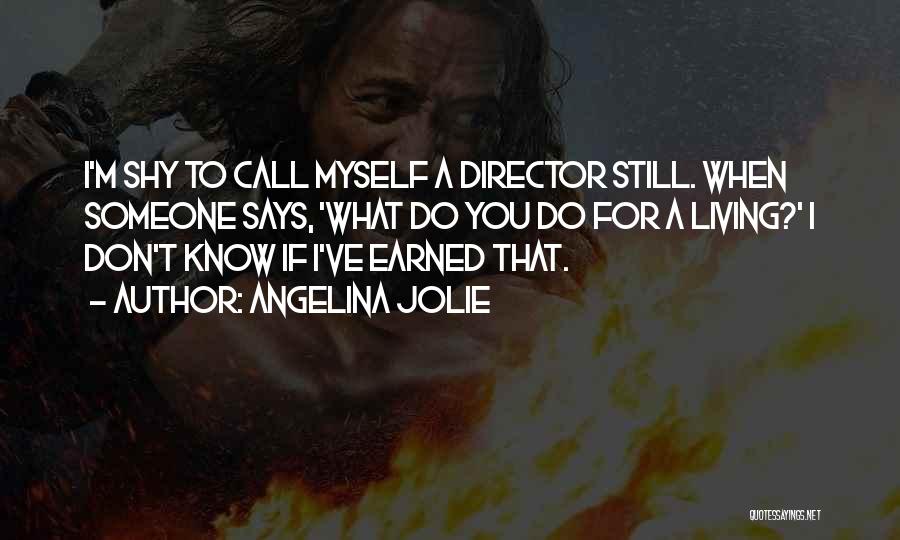 Angelina Jolie Quotes: I'm Shy To Call Myself A Director Still. When Someone Says, 'what Do You Do For A Living?' I Don't