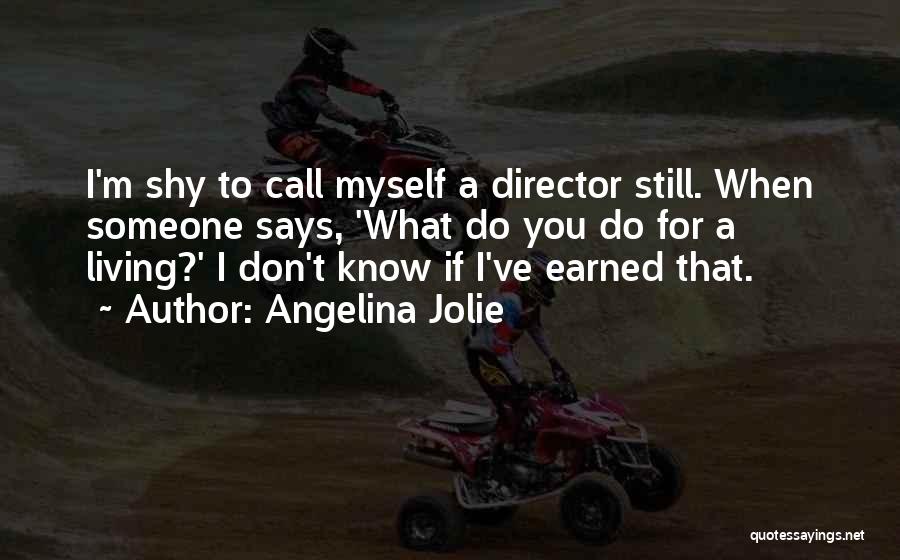 Angelina Jolie Quotes: I'm Shy To Call Myself A Director Still. When Someone Says, 'what Do You Do For A Living?' I Don't