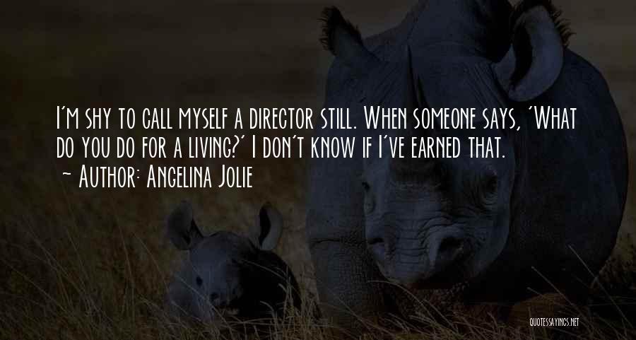 Angelina Jolie Quotes: I'm Shy To Call Myself A Director Still. When Someone Says, 'what Do You Do For A Living?' I Don't
