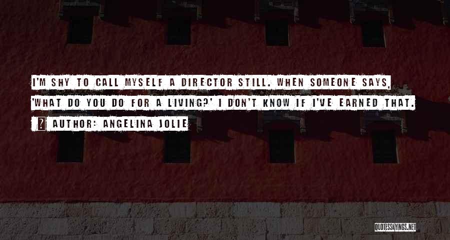 Angelina Jolie Quotes: I'm Shy To Call Myself A Director Still. When Someone Says, 'what Do You Do For A Living?' I Don't