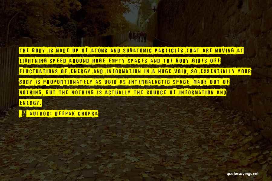 Deepak Chopra Quotes: The Body Is Made Up Of Atoms And Subatomic Particles That Are Moving At Lightning Speed Around Huge Empty Spaces