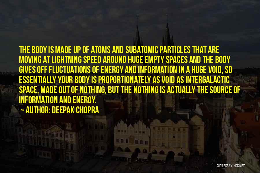 Deepak Chopra Quotes: The Body Is Made Up Of Atoms And Subatomic Particles That Are Moving At Lightning Speed Around Huge Empty Spaces