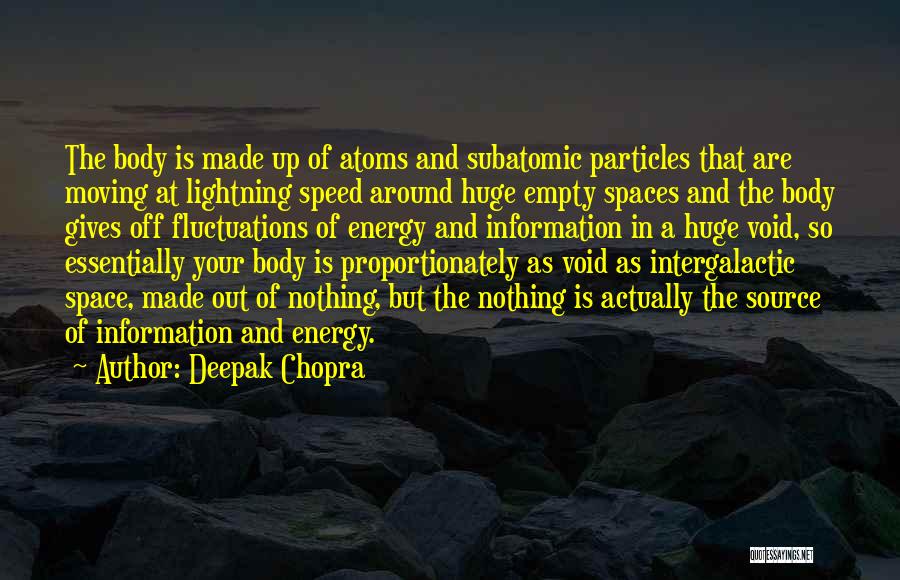 Deepak Chopra Quotes: The Body Is Made Up Of Atoms And Subatomic Particles That Are Moving At Lightning Speed Around Huge Empty Spaces