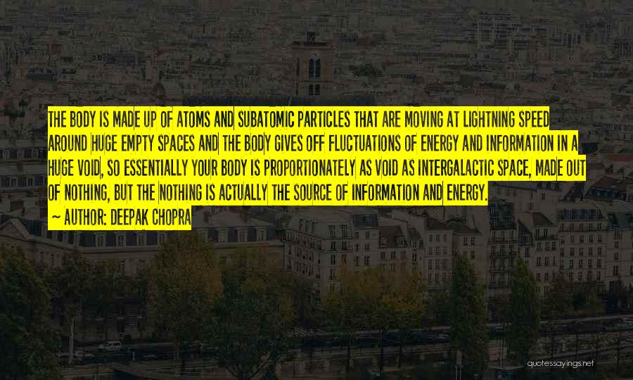 Deepak Chopra Quotes: The Body Is Made Up Of Atoms And Subatomic Particles That Are Moving At Lightning Speed Around Huge Empty Spaces