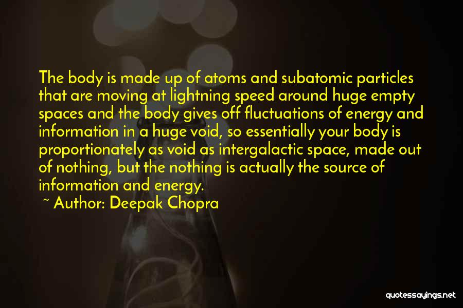 Deepak Chopra Quotes: The Body Is Made Up Of Atoms And Subatomic Particles That Are Moving At Lightning Speed Around Huge Empty Spaces