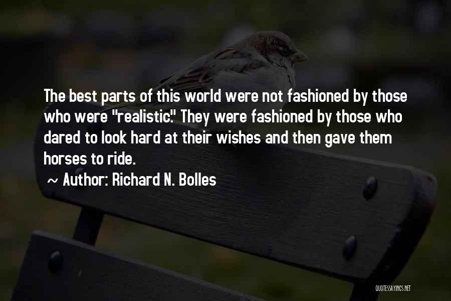 Richard N. Bolles Quotes: The Best Parts Of This World Were Not Fashioned By Those Who Were Realistic. They Were Fashioned By Those Who