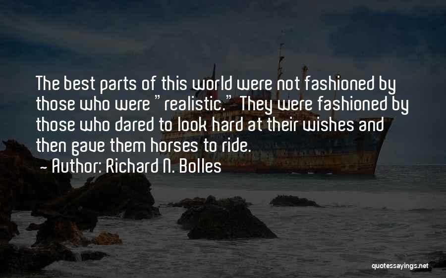 Richard N. Bolles Quotes: The Best Parts Of This World Were Not Fashioned By Those Who Were Realistic. They Were Fashioned By Those Who
