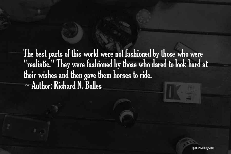 Richard N. Bolles Quotes: The Best Parts Of This World Were Not Fashioned By Those Who Were Realistic. They Were Fashioned By Those Who