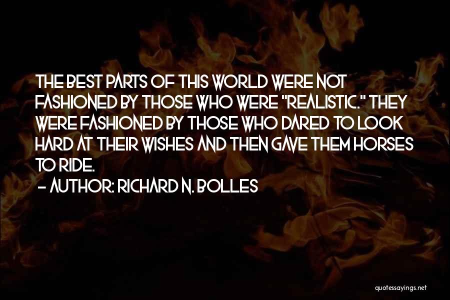 Richard N. Bolles Quotes: The Best Parts Of This World Were Not Fashioned By Those Who Were Realistic. They Were Fashioned By Those Who