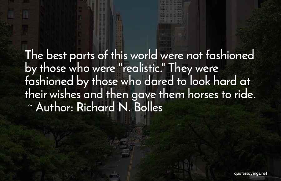 Richard N. Bolles Quotes: The Best Parts Of This World Were Not Fashioned By Those Who Were Realistic. They Were Fashioned By Those Who