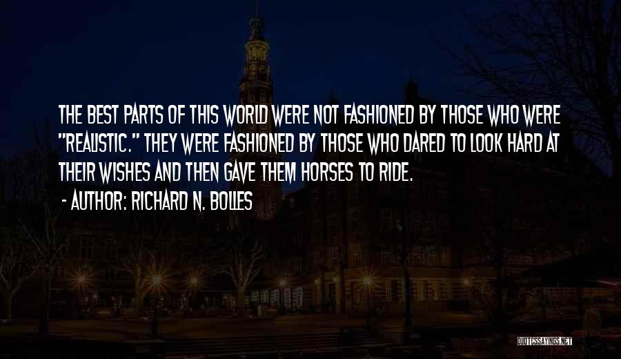 Richard N. Bolles Quotes: The Best Parts Of This World Were Not Fashioned By Those Who Were Realistic. They Were Fashioned By Those Who