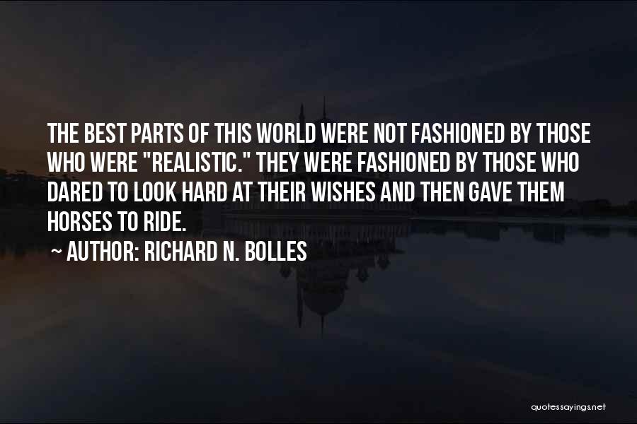 Richard N. Bolles Quotes: The Best Parts Of This World Were Not Fashioned By Those Who Were Realistic. They Were Fashioned By Those Who