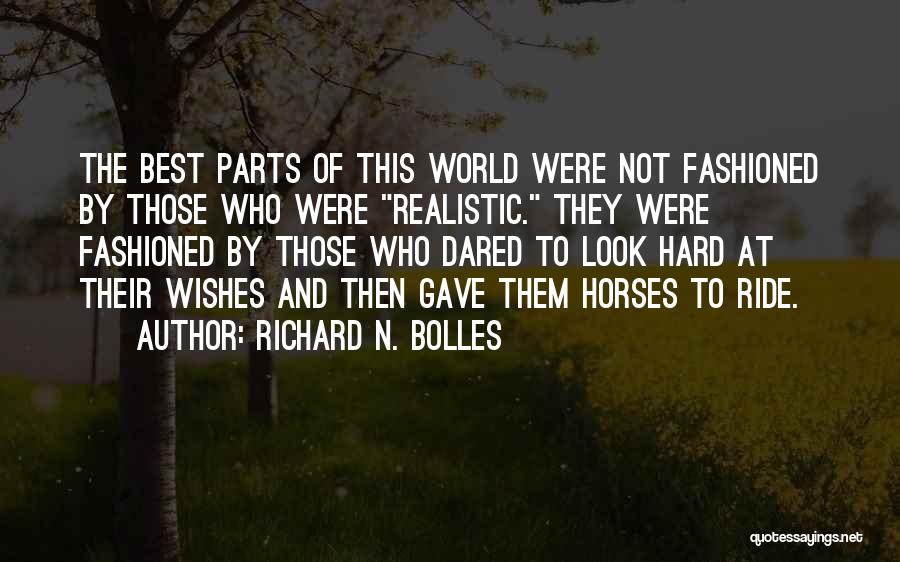 Richard N. Bolles Quotes: The Best Parts Of This World Were Not Fashioned By Those Who Were Realistic. They Were Fashioned By Those Who