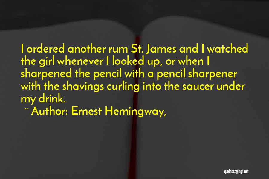 Ernest Hemingway, Quotes: I Ordered Another Rum St. James And I Watched The Girl Whenever I Looked Up, Or When I Sharpened The