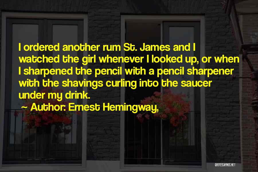Ernest Hemingway, Quotes: I Ordered Another Rum St. James And I Watched The Girl Whenever I Looked Up, Or When I Sharpened The