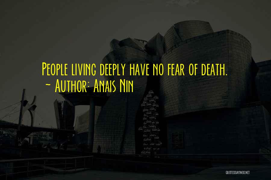Anais Nin Quotes: People Living Deeply Have No Fear Of Death.