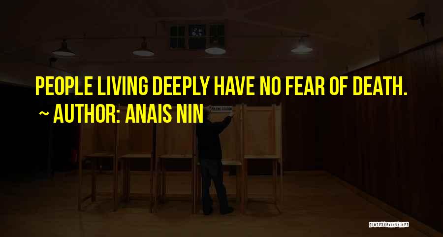 Anais Nin Quotes: People Living Deeply Have No Fear Of Death.