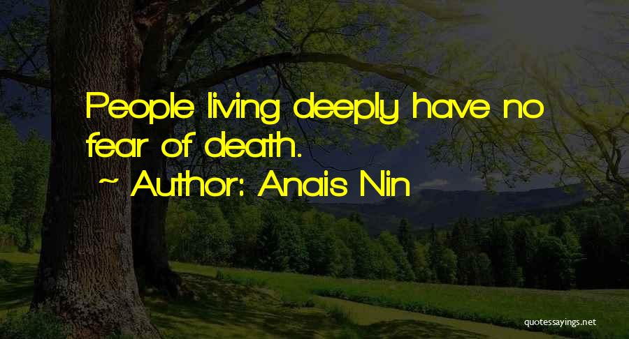 Anais Nin Quotes: People Living Deeply Have No Fear Of Death.