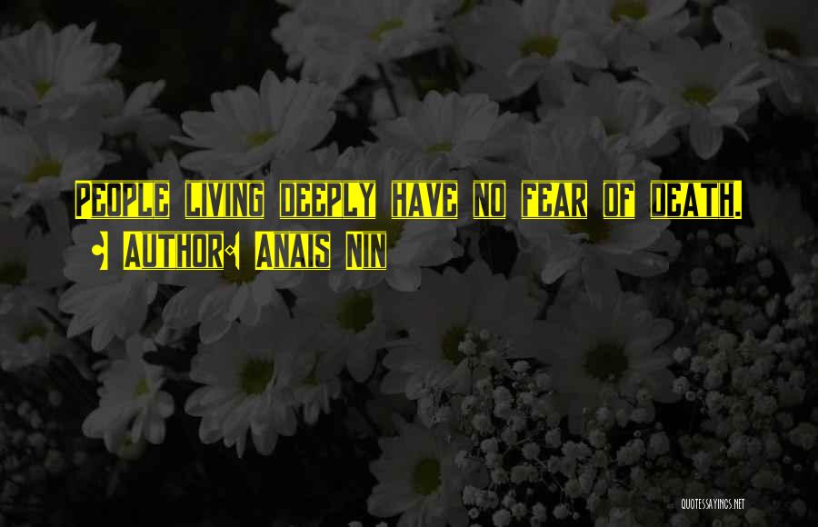 Anais Nin Quotes: People Living Deeply Have No Fear Of Death.