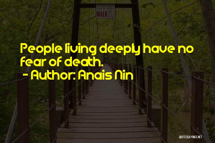 Anais Nin Quotes: People Living Deeply Have No Fear Of Death.