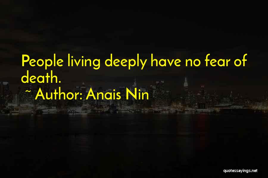 Anais Nin Quotes: People Living Deeply Have No Fear Of Death.
