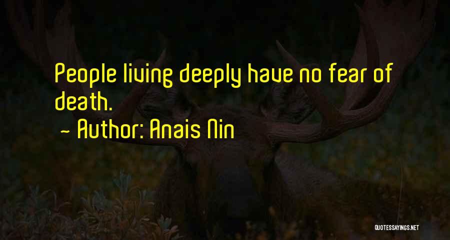 Anais Nin Quotes: People Living Deeply Have No Fear Of Death.
