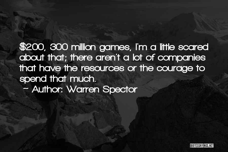 Warren Spector Quotes: $200, 300 Million Games, I'm A Little Scared About That; There Aren't A Lot Of Companies That Have The Resources