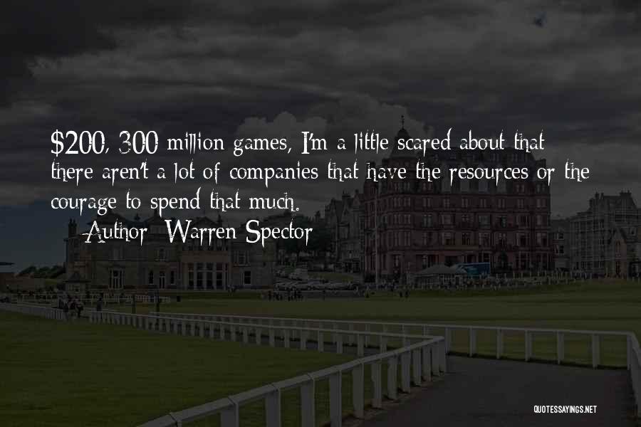 Warren Spector Quotes: $200, 300 Million Games, I'm A Little Scared About That; There Aren't A Lot Of Companies That Have The Resources