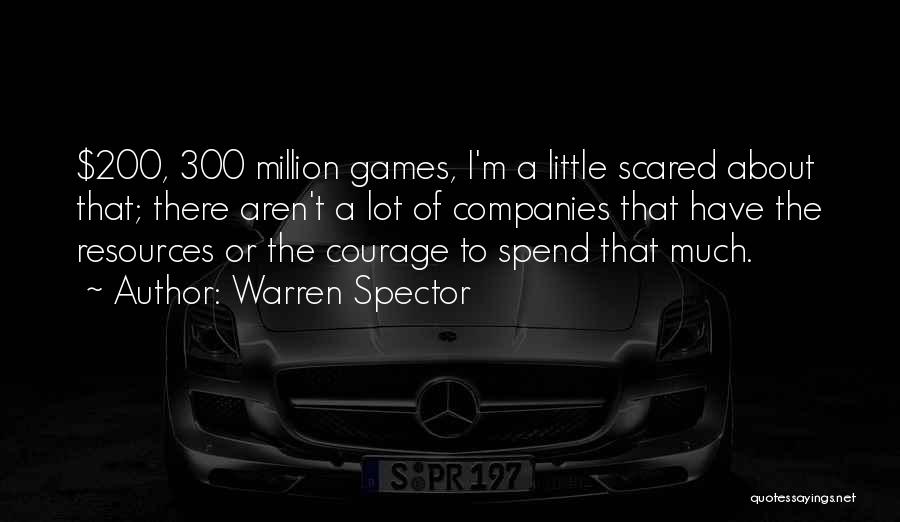 Warren Spector Quotes: $200, 300 Million Games, I'm A Little Scared About That; There Aren't A Lot Of Companies That Have The Resources