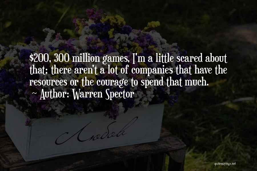 Warren Spector Quotes: $200, 300 Million Games, I'm A Little Scared About That; There Aren't A Lot Of Companies That Have The Resources