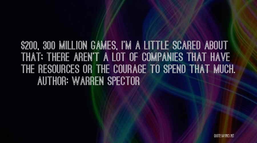 Warren Spector Quotes: $200, 300 Million Games, I'm A Little Scared About That; There Aren't A Lot Of Companies That Have The Resources