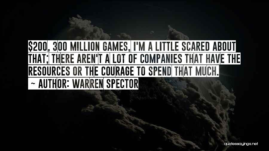 Warren Spector Quotes: $200, 300 Million Games, I'm A Little Scared About That; There Aren't A Lot Of Companies That Have The Resources