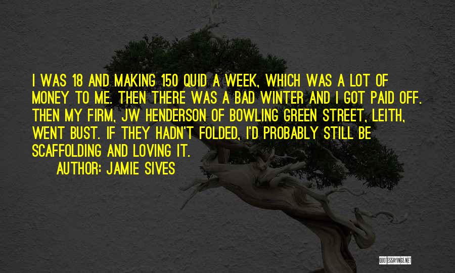 Jamie Sives Quotes: I Was 18 And Making 150 Quid A Week, Which Was A Lot Of Money To Me. Then There Was