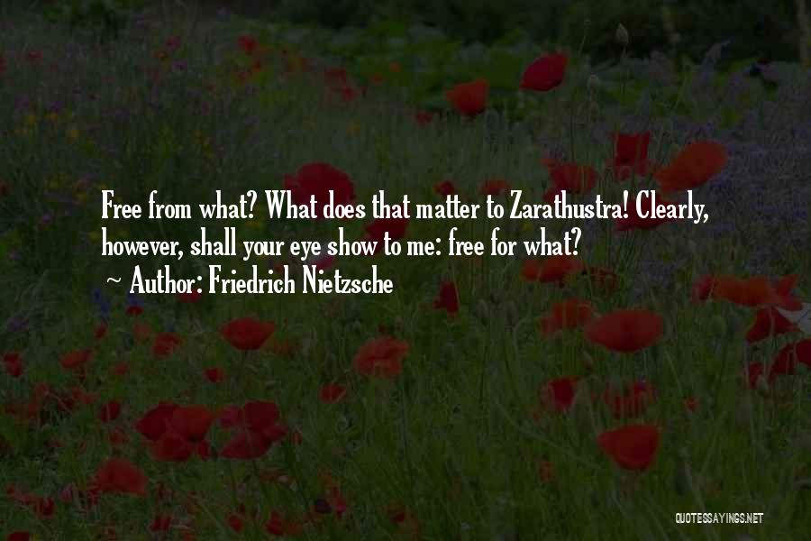 Friedrich Nietzsche Quotes: Free From What? What Does That Matter To Zarathustra! Clearly, However, Shall Your Eye Show To Me: Free For What?