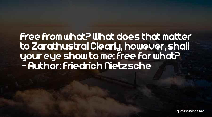 Friedrich Nietzsche Quotes: Free From What? What Does That Matter To Zarathustra! Clearly, However, Shall Your Eye Show To Me: Free For What?