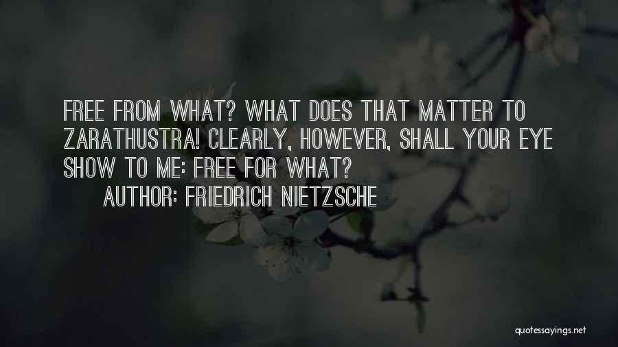 Friedrich Nietzsche Quotes: Free From What? What Does That Matter To Zarathustra! Clearly, However, Shall Your Eye Show To Me: Free For What?
