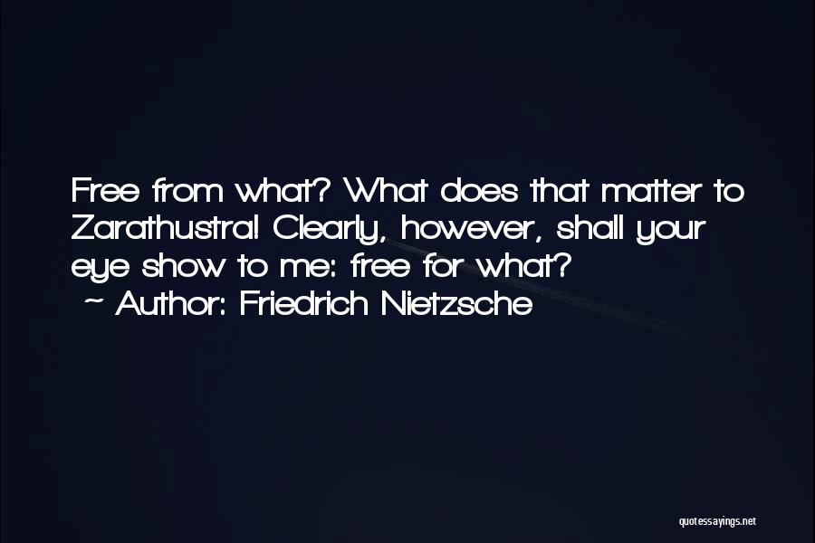 Friedrich Nietzsche Quotes: Free From What? What Does That Matter To Zarathustra! Clearly, However, Shall Your Eye Show To Me: Free For What?