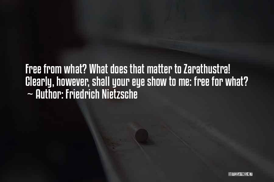 Friedrich Nietzsche Quotes: Free From What? What Does That Matter To Zarathustra! Clearly, However, Shall Your Eye Show To Me: Free For What?