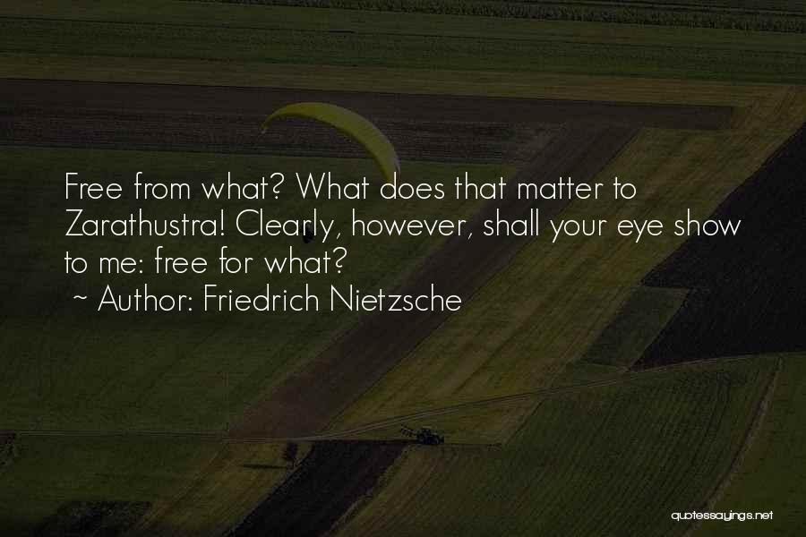 Friedrich Nietzsche Quotes: Free From What? What Does That Matter To Zarathustra! Clearly, However, Shall Your Eye Show To Me: Free For What?