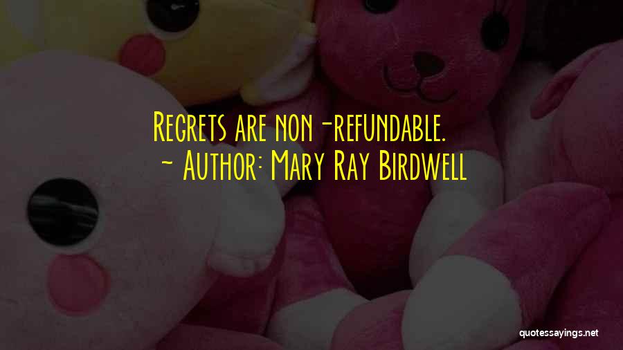 Mary Ray Birdwell Quotes: Regrets Are Non-refundable.