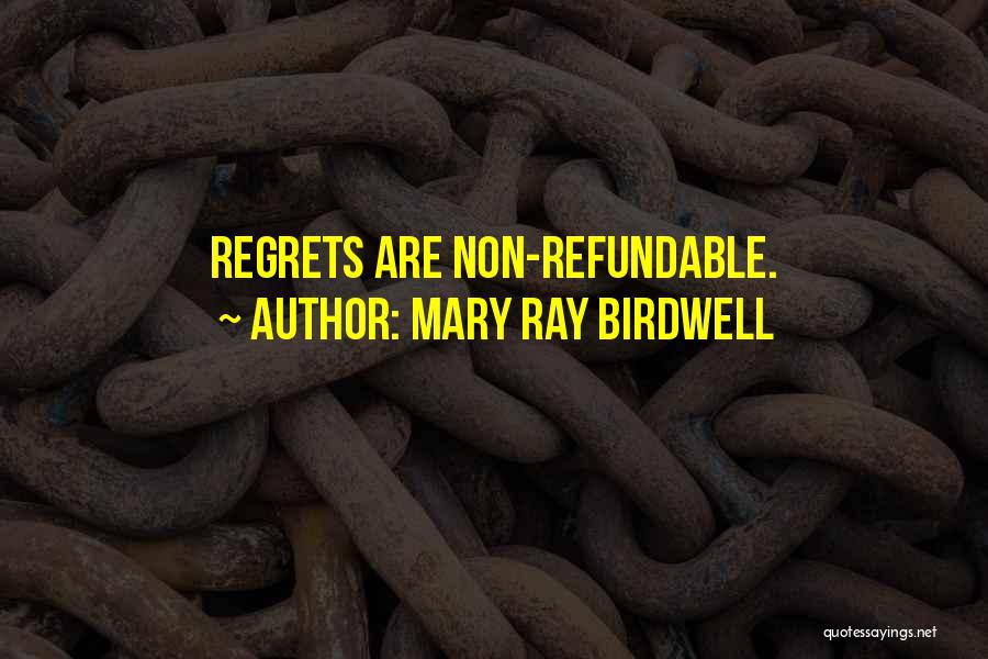 Mary Ray Birdwell Quotes: Regrets Are Non-refundable.