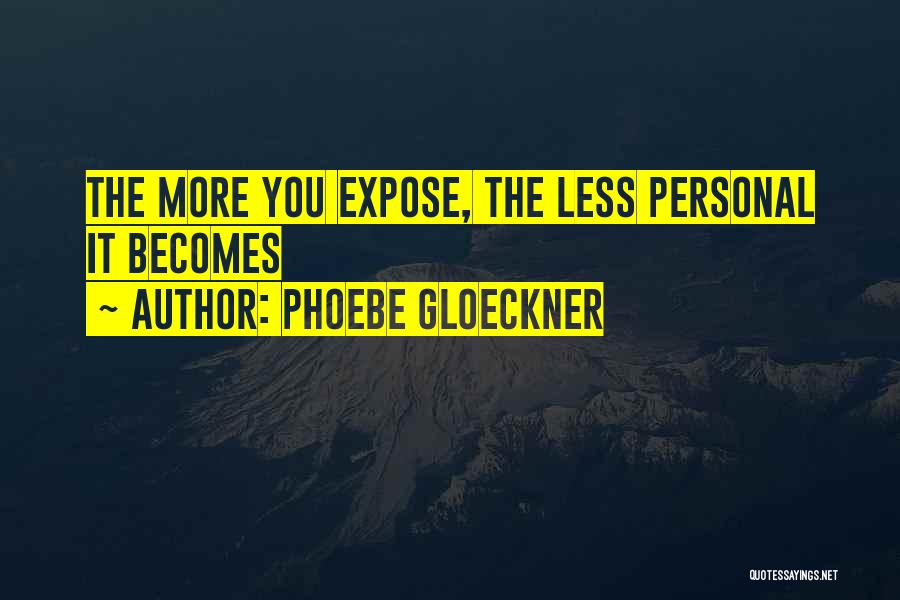 Phoebe Gloeckner Quotes: The More You Expose, The Less Personal It Becomes