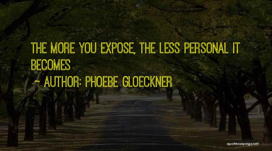 Phoebe Gloeckner Quotes: The More You Expose, The Less Personal It Becomes