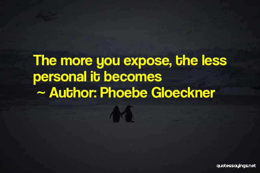 Phoebe Gloeckner Quotes: The More You Expose, The Less Personal It Becomes