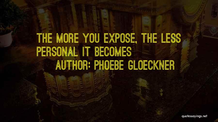 Phoebe Gloeckner Quotes: The More You Expose, The Less Personal It Becomes