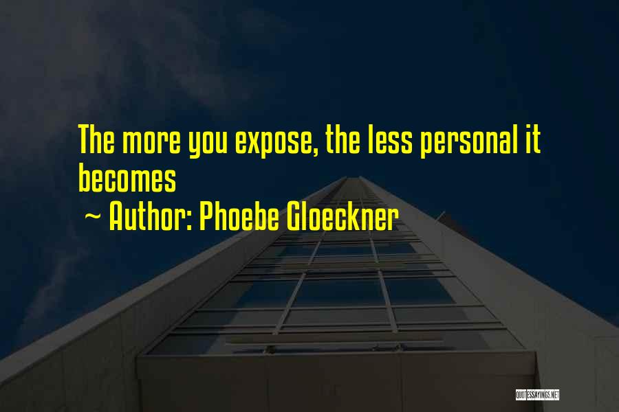 Phoebe Gloeckner Quotes: The More You Expose, The Less Personal It Becomes