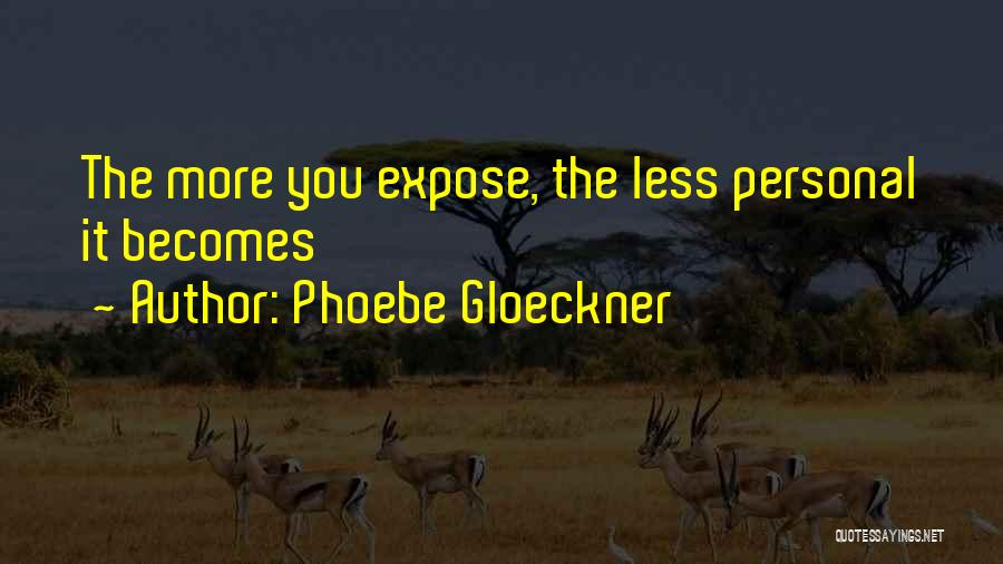 Phoebe Gloeckner Quotes: The More You Expose, The Less Personal It Becomes